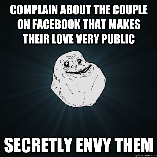 COMPLAIN ABOUT THE COUPLE ON FACEBOOK THAT MAKES THEIR LOVE VERY PUBLIC SECRETLY ENVY THEM  Forever Alone