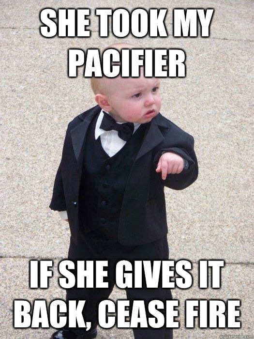 She took my pacifier If she gives it back, cease fire  Baby Godfather