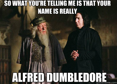 So what you're telling me is that your name is really Alfred Dumbledore  