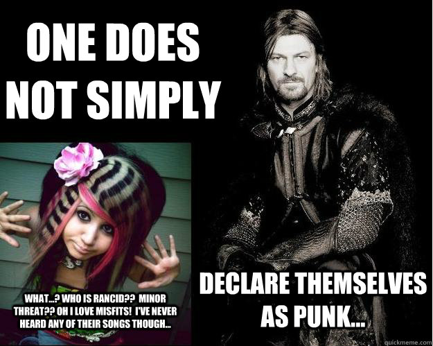 One does not simply Declare themselves as punk... What...? Who is rancid??  Minor threat?? oh i love misfits!  i've never heard any of their songs though... - One does not simply Declare themselves as punk... What...? Who is rancid??  Minor threat?? oh i love misfits!  i've never heard any of their songs though...  Punx against Scene