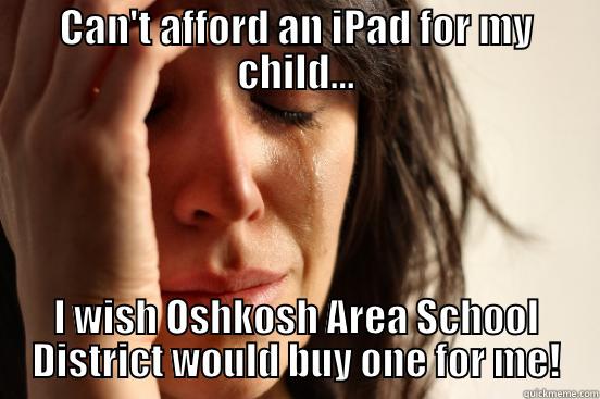 CAN'T AFFORD AN IPAD FOR MY CHILD... I WISH OSHKOSH AREA SCHOOL DISTRICT WOULD BUY ONE FOR ME! First World Problems