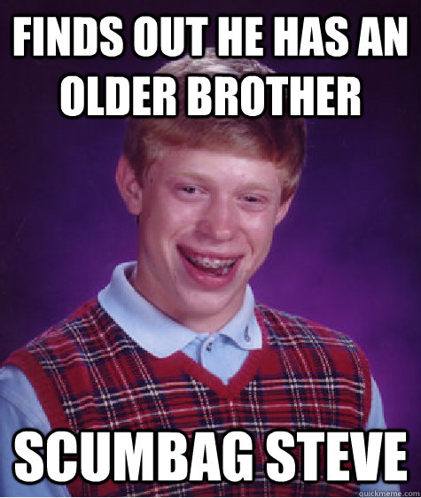 finds out he has an older brother scumbag steve  Bad Luck Brian
