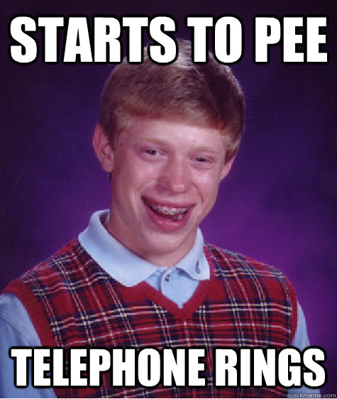 Starts to pee Telephone rings  Bad Luck Brian