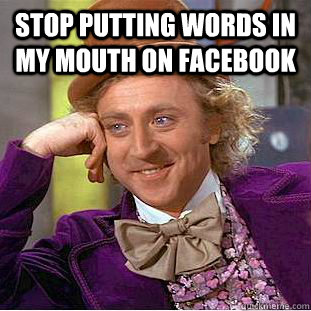 Stop putting words in my mouth on Facebook   Creepy Wonka