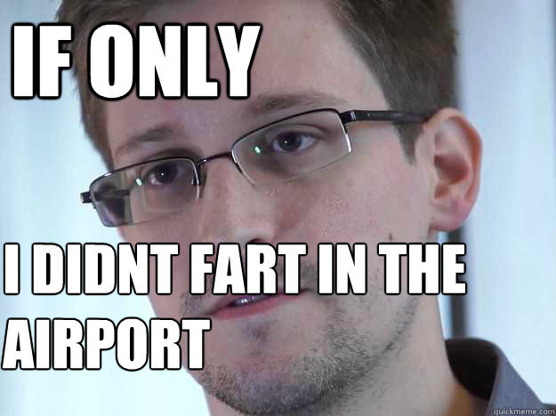 If only     I didnt fart in the            
    airport  Edward Snowden