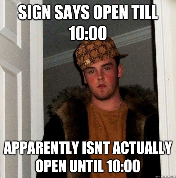 Sign says open till 10:00 Apparently isnt actually open until 10:00 - Sign says open till 10:00 Apparently isnt actually open until 10:00  Scumbag Steve