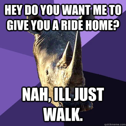 Hey do you want me to give you a ride home? Nah, Ill just walk.  Sexually Oblivious Rhino