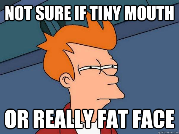 Not sure if tiny mouth Or really fat face  Futurama Fry