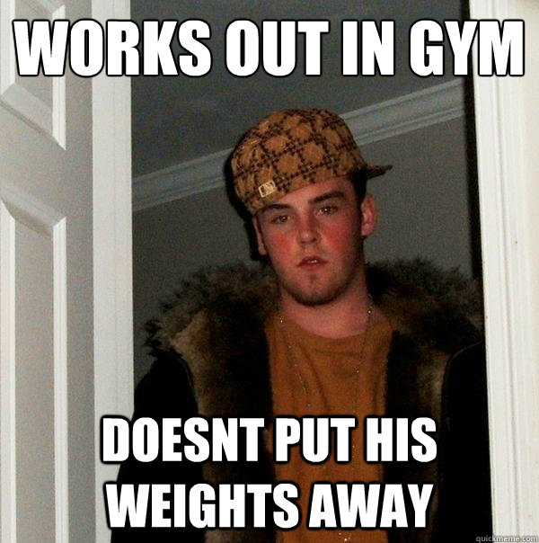 works out in gym doesnt put his weights away  Scumbag Steve