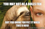 You may not be a Bulls fan But you know you felt it when this D Rose  Creepy Sloth