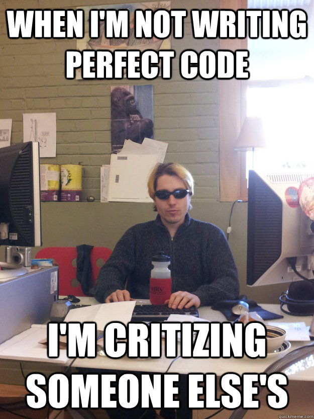 When I'm not writing perfect code I'm critizing someone else's - When I'm not writing perfect code I'm critizing someone else's  Scumbag Programmer