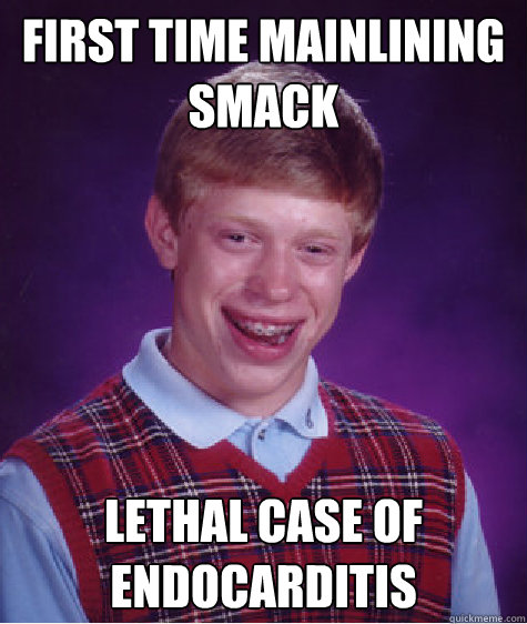 first time mainlining smack lethal case of endocarditis Caption 3 goes here  Bad Luck Brian