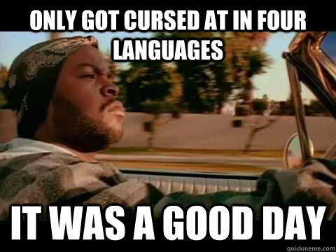 Only got cursed at in four languages IT WAS A GOOD DAY  ice cube good day