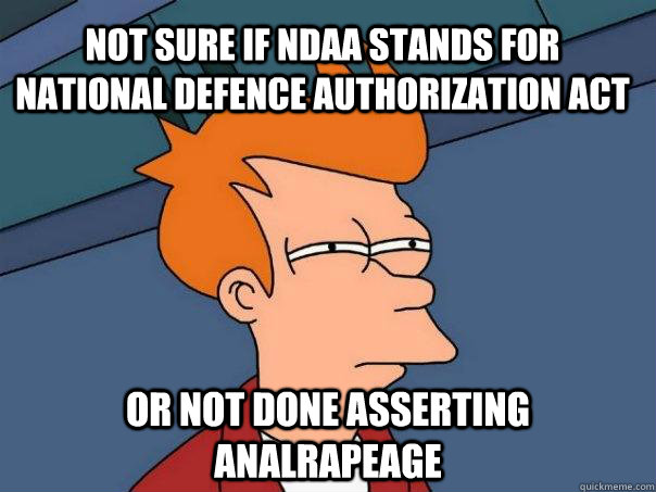 Not sure if NDAA stands for national defence authorization act Or not done asserting analrapeage  Futurama Fry