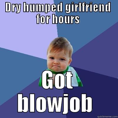 Blow dry - DRY HUMPED GIRLFRIEND FOR HOURS GOT BLOWJOB  Success Kid