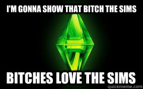 I'm gonna show that bitch The Sims Bitches love the sims - I'm gonna show that bitch The Sims Bitches love the sims  Sims