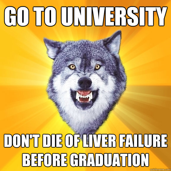 Go to university don't die of liver failure before graduation  Courage Wolf