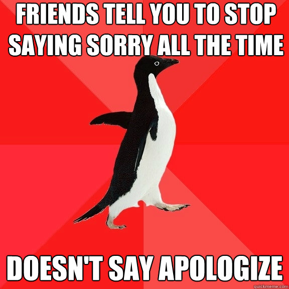 Friends tell you to stop saying sorry all the time doesn't say apologize  Socially Awesome Penguin