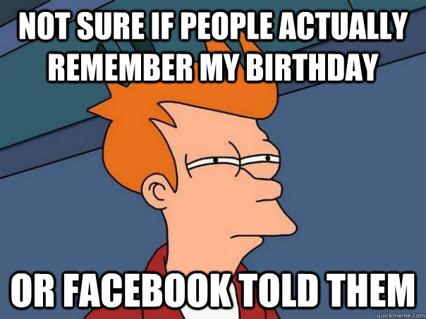 Not sure if people actually remember my birthday Or facebook told them  Futurama Fry