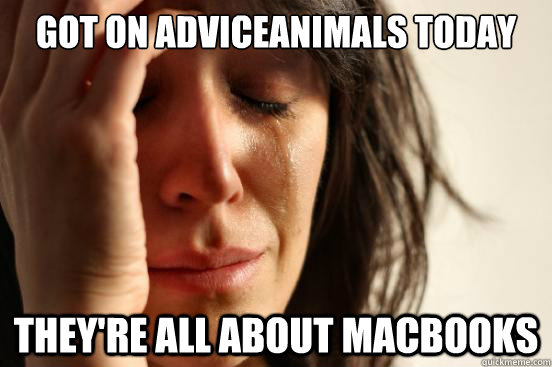 Got on adviceanimals today they're all about macbooks - Got on adviceanimals today they're all about macbooks  First World Problems