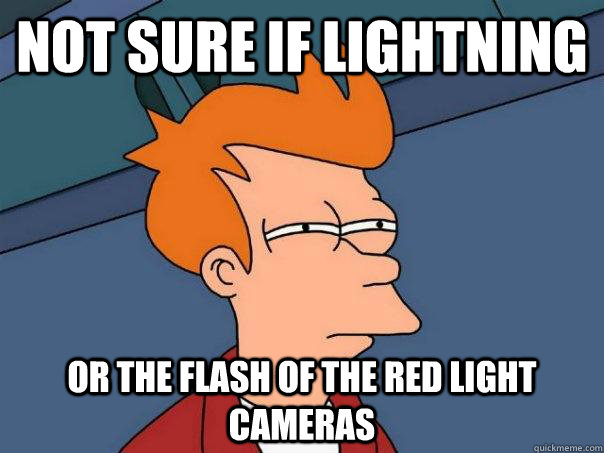 Not sure if lightning Or the flash of the red light cameras  Futurama Fry