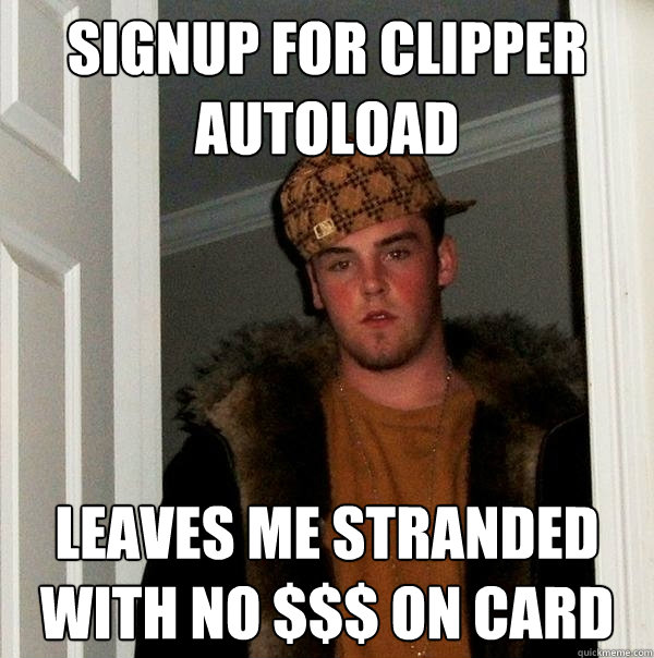 Signup for clipper autoload leaves me stranded with no $$$ on card - Signup for clipper autoload leaves me stranded with no $$$ on card  Scumbag Steve