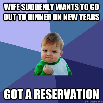 Wife suddenly wants to go out to dinner on New Years  Got a reservation  Success Kid