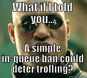 WHAT IF I TOLD YOU... A SIMPLE IN-QUEUE BAN COULD DETER TROLLING? Matrix Morpheus