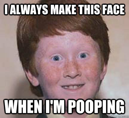 I always make this face when I'm pooping - I always make this face when I'm pooping  Over Confident Ginger