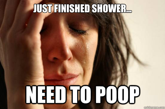 Just finished shower... need to poop  First World Problems