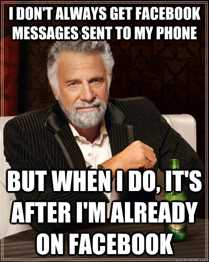 I don't always get facebook messages sent to my phone but when i do, it's after I'm already on facebook - I don't always get facebook messages sent to my phone but when i do, it's after I'm already on facebook  The Most Interesting Man In The World