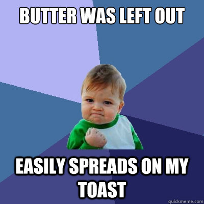 Butter was left out Easily spreads on my toast  Success Kid