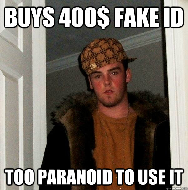 Buys 400$ fake ID TOO PARANOID TO USE IT - Buys 400$ fake ID TOO PARANOID TO USE IT  Scumbag Steve