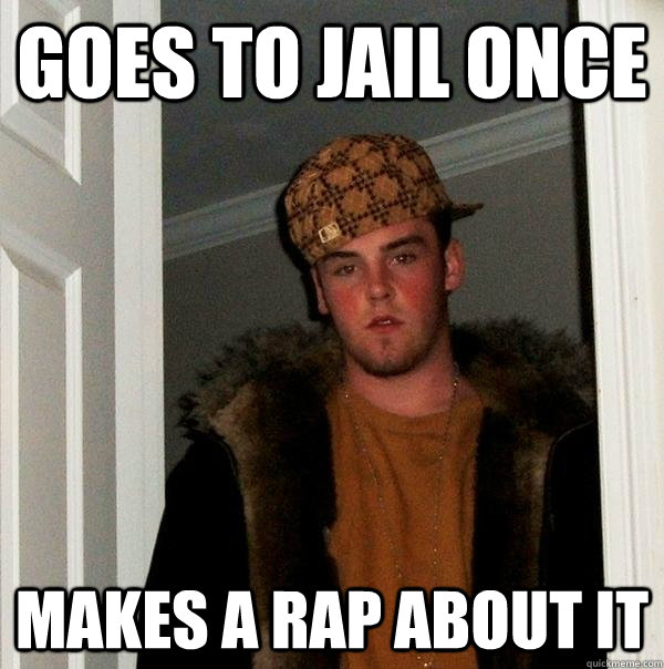 GOES TO JAIL ONCE MAKES A RAP ABOUT IT  Scumbag Steve