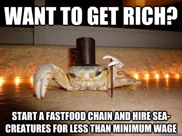 want to get rich? start a fastfood chain and hire sea-creatures for less than minimum wage  Fancy Crab