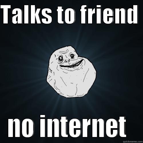 foreva alone  - TALKS TO FRIEND  NO INTERNET  Forever Alone