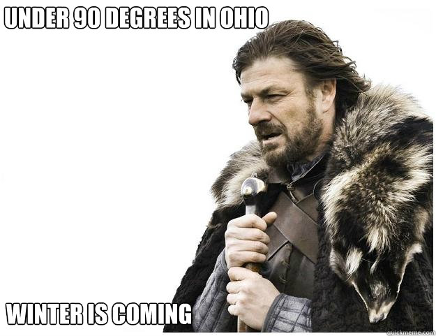 Under 90 degrees in ohio Winter is coming - Under 90 degrees in ohio Winter is coming  Imminent Ned