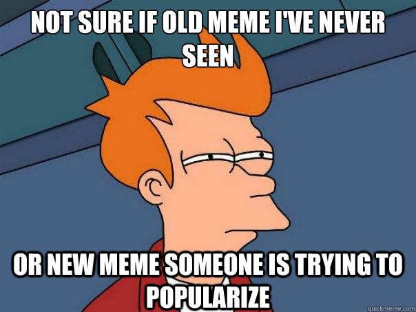 Not sure if old meme I've never seen or new meme someone is trying to popularize  Futurama Fry