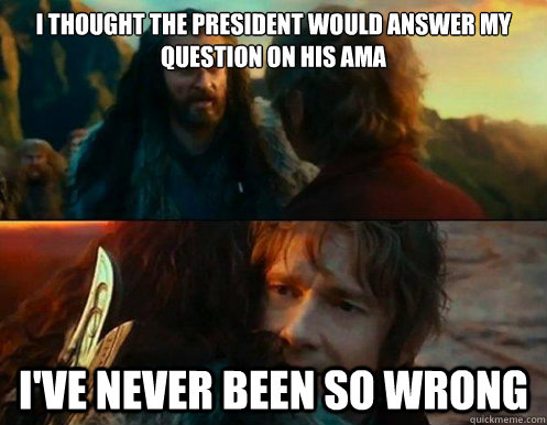 I thought the president would answer my question on his ama I've never been so wrong - I thought the president would answer my question on his ama I've never been so wrong  Ive never been so wrong