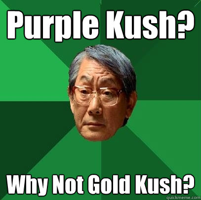 Purple Kush? Why Not Gold Kush? - Purple Kush? Why Not Gold Kush?  High Expectations Asian Father