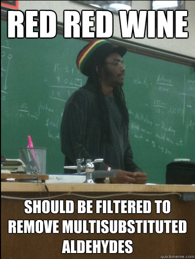 Red red wine Should be filtered to remove multisubstituted aldehydes - Red red wine Should be filtered to remove multisubstituted aldehydes  Rasta Science Teacher