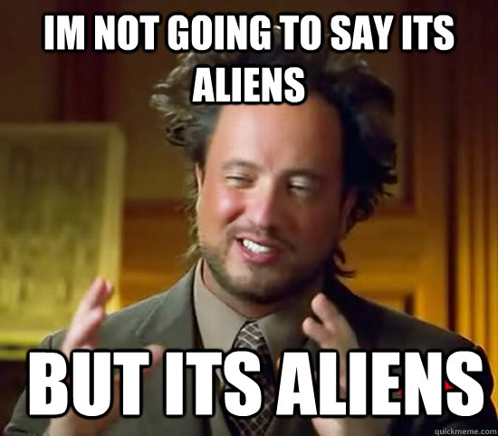 Im not going to say its aliens  but its aliens  - Im not going to say its aliens  but its aliens   Ancient Aliens