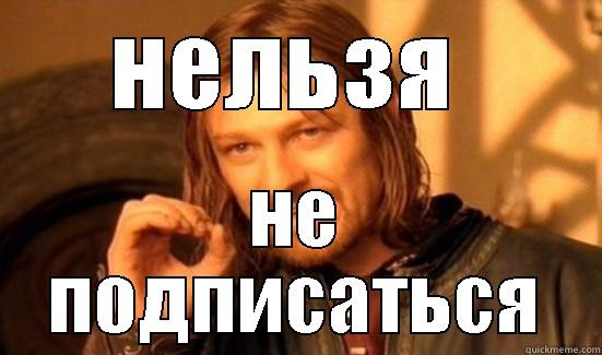 НЕЛЬЗЯ  НЕ ПОДПИСАТЬСЯ Boromir