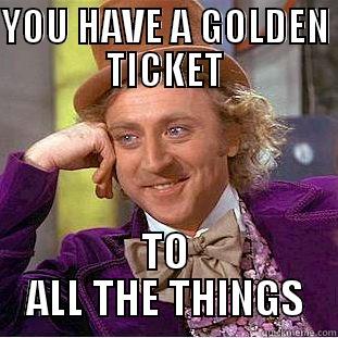 YOU HAVE A GOLDEN TICKET TO ALL THE THINGS Condescending Wonka