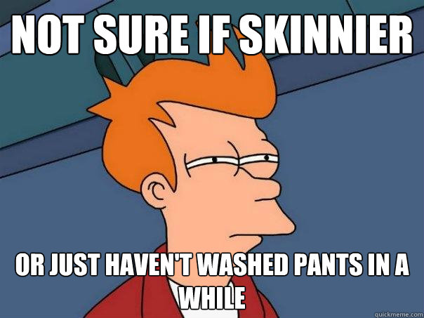 Not sure if skinnier Or just haven't washed pants in a while - Not sure if skinnier Or just haven't washed pants in a while  Futurama Fry