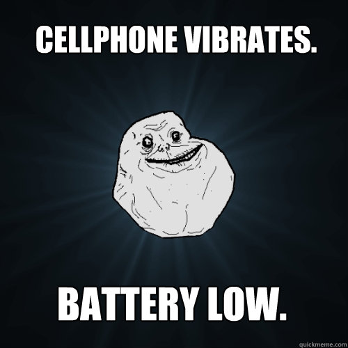 Cellphone vibrates. battery low.  Forever Alone