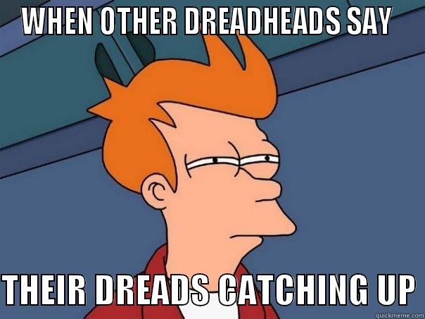 WHEN OTHER DREADHEADS SAY   THEIR DREADS CATCHING UP Futurama Fry