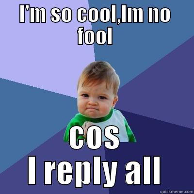 reply all - I'M SO COOL,IM NO FOOL COS I REPLY ALL Success Kid