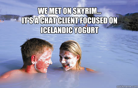 we met on SKYRIM...
it's a chat client focused on icelandic yogurt  skyrim