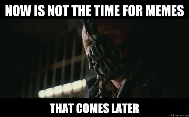 now is not the time for memes that comes later  Badass Bane